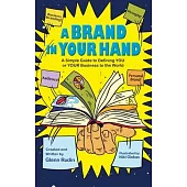 A Brand in Your Hand: A Simple Guide to Defining You or Your Business to the World