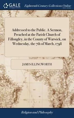 Addressed to the Public. A Sermon, Preached at the Parish Church of Fillongley, in the County of Warwick, on Wednesday, the 7th of March, 1798: The da