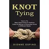 Knot Tying: How to Tie Basic Rope Knots for Outdoors (Untie All Manner of Everyday Knots in Different Styles)