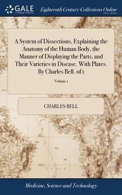 A System of Dissections, Explaining the Anatomy of the Human Body, the Manner of Displaying the Parts, and Their Varieties in Disease. With Plates. By