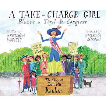 A Take-Charge Girl Blazes a Trail to Congress: The Story of Jeannette Rankin