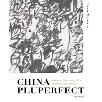 China Pluperfect: Volume 1--Epistemology of Past and Outside in Chinese Art
