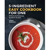 5-Ingredient Easy Cookbook for One: 90 Perfectly-Portioned, No-Waste Recipes