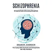 Schizophrenia: An Essential Guide to Overcoming Schizophrenia (The Coping With Psychosis and Schizophrenia Self Help Handbook)