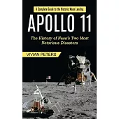 Apollo 11: A Complete Guide to the Historic Moon Landing (The History of Nasa’s Two Most Notorious Disasters)