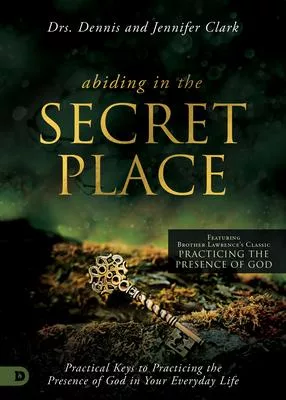 Abiding in the Secret Place: Practical Keys to Practicing the Presence of God in Your Everyday Life