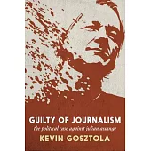 Guilty of Journalism: The Political Prosecution of Julian Assange