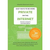 Easy Ways to Be More Private on the Internet: All you need to know about the Internet and what you can do in under 30 minutes to use it more safely an