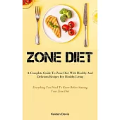 Zone Diet: A Complete Guide To Zone Diet With Healthy And Delicious Recipes For Healthy Living (Everything You Need To Know Befor