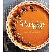 Pumpkin Recipes: Irresistible Pumpkin-Filled Breads, Pies, Cookies, Entrées, Desserts and More