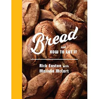 Bread and How to Eat It: A Cookbook and Manifesto