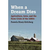 When a Dream Dies: Agriculture, Iowa, and the Farm Crisis of the 1980s