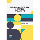 British Manufacturing Industries (Volume VII): Edited By G. Phillips Bevan, F.G.S.; Pottery By L. Arnoux, Glass And Silicates By Professor Barff, Furn