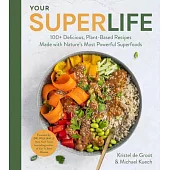 Your Super Life: 100+ Delicious, Plant-Based Recipes Made with Nature’s Most Powerful Superfoods