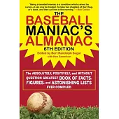The Baseball Maniac’s Almanac: The Absolutely, Positively, and Without Question Greatest Book of Facts, Figures, and Astonishing Lists Ever Compiled