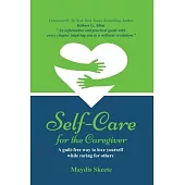 Self-Care for the Caregiver: A guilt-free way to love yourself while caring for others
