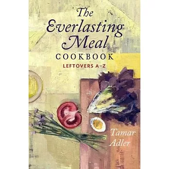 An Everlasting Meal Cookbook: Recipes for Leftovers A-Z