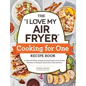 The I Love My Air Fryer Cooking for One Recipe Book: 175 Easy and Delicious Single-Serving Recipes, from Chicken Parmesan to Pineapple Upside-Down Cak