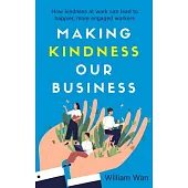 Making Kindness Our Business: How Kindness at Work Can Lead to Happier, More Engaged Workers