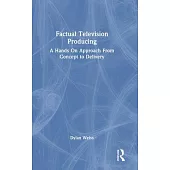 Factual Television Producing: A Hands on Approach from Conception to Delivery