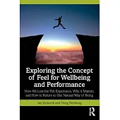 Exploring the Concept of Feel for Wellbeing and Performance: How We Lost the Felt Experience, Why It Matters, and How to Return to Our Natural Way of