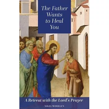 The Father Wants to Heal You: A Retreat with the Lord’s Prayer
