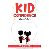 Kid Confidence Parent’s Guide: 7 Psychology Tips & Tricks You Must Know to Develop Confidence in Your Kids. Activities to Boost Their Self-Esteem & R