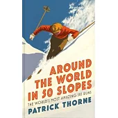Around the World in 50 Slopes: The Stories Behind the World’s Most Amazing Ski Runs