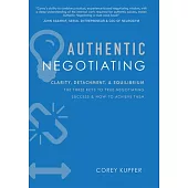 Authentic Negotiating: Clarity, Detachment, & Equilibrium the Three Keys to True Negotiating Success & How to Achieve Them