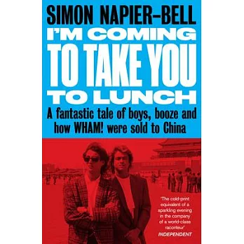 I’m Coming to Take You to Lunch: A Fantastic Tale of Boys, Booze and How Wham! Were Sold to China