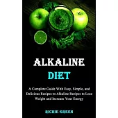 Alkaline Diet: A Complete Guide With Easy, Simple, and Delicious Recipes to Alkaline Recipes to Lose Weight and Increase Your Energy
