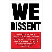 We Dissent: Justices Breyer, Sotomayor, and Kagan on Dobbs V. Jackson, the Supreme Court’s Decision Banning Abortion