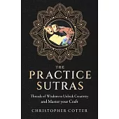 The Practice Sutras: Threads of Wisdom to Unlock Creativity and Master Your Craft