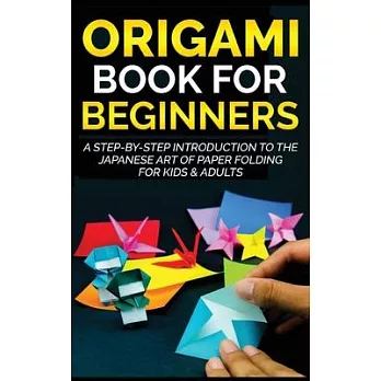 Origami Book for Beginners: A Step-by-Step Introduction to the Japanese Art of Paper Folding for Kids & Adults