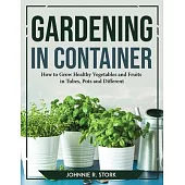 Gardening in Container: How to Grow Healthy Vegetables and Fruits in Tubes, Pots and Different