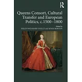 Queens Consort, Cultural Transfer and European Politics, C.1500-1800