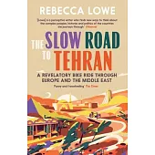The Slow Road to Tehran: A Revelatory Bike Ride Through Europe and the Middle East by Rebecca Lowe