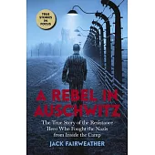 Rebel in Auschwitz: The True Story of the Resistance Hero Who Fought the Nazis from Inside the Camp (Scholastic Focus)