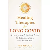 Healing Therapies for Long Covid: An Integrative and Intuitive Guide to Recovering from Post-Acute Covid (Pasc)