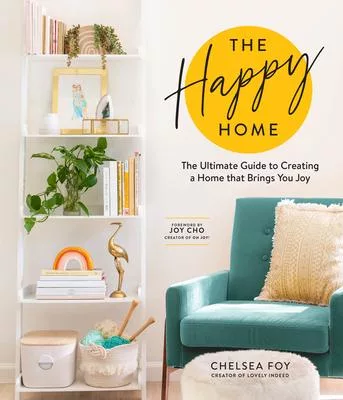 The Happy Home: The Ultimate Guide to Creating a Home That Brings You Joy