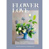 Flower Love: Colorful Floral Arrangements for the Heart and Home