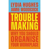 Troublemaking: The Politics of Worker Organising