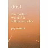 Dust: The Story of the Modern World in a Trillion Particles