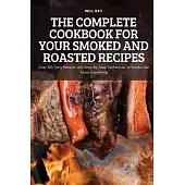 The Complete Cookbook for Your Smoked and Roasted Recipes: Over 100 Tasty Recipes and Step-by-Step Techniques to Smoke Just About Everything