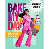 Bake My Day: Sweet Ways to Make Friends and Be the Life of the Party