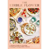 The Edible Flower: A Modern Guide to Growing and Eating the Flowers in Your Garden
