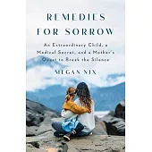 Remedies for Sorrow: An Extraordinary Child, a Medical Secret, and a Mother’s Quest to Break the Silence