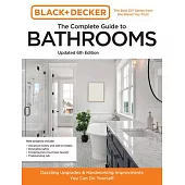 Black and Decker the Complete Photo Guide to Bathrooms 6th Edition: Dazzling Upgrades and Hardworking Improvements You Can Do Yourself