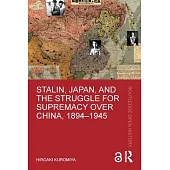 Stalin, Japan, and the Struggle for Supremacy Over China, 1894-1945