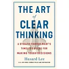 The Art of Clear Thinking: A Stealth Fighter Pilot’s Timeless Rules for Making Tough Decisions